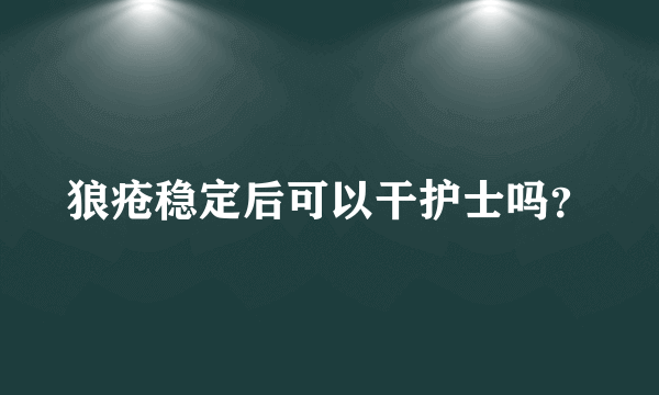 狼疮稳定后可以干护士吗？