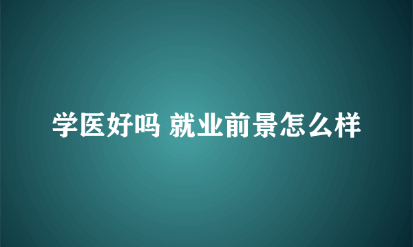 学医好吗 就业前景怎么样