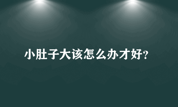 小肚子大该怎么办才好？