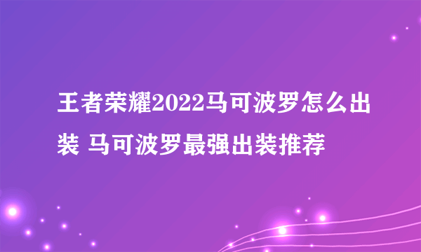 王者荣耀2022马可波罗怎么出装 马可波罗最强出装推荐