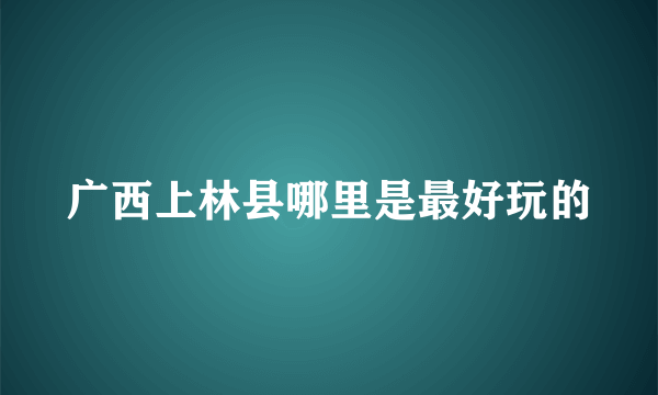 广西上林县哪里是最好玩的