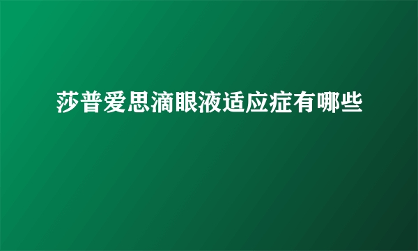 莎普爱思滴眼液适应症有哪些