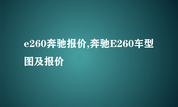 e260奔驰报价,奔驰E260车型图及报价