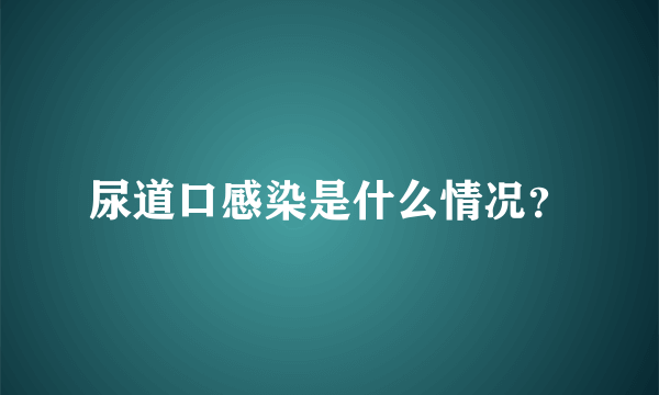 尿道口感染是什么情况？