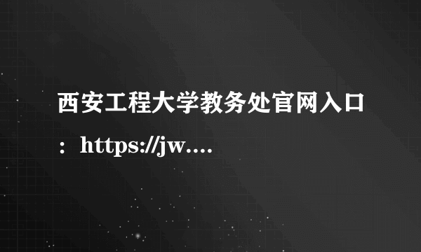 西安工程大学教务处官网入口：https://jw.xpu.edu.cn/