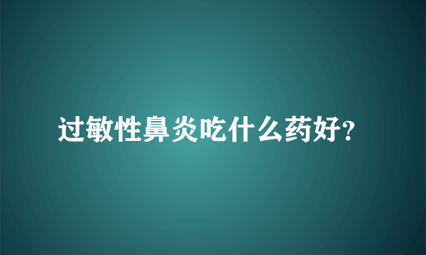 过敏性鼻炎吃什么药好？