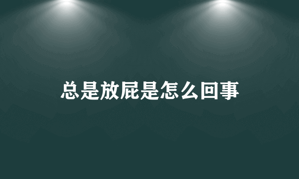 总是放屁是怎么回事