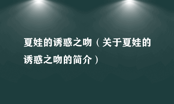 夏娃的诱惑之吻（关于夏娃的诱惑之吻的简介）