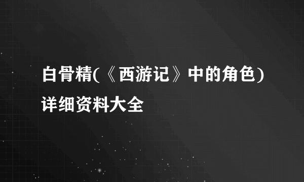 白骨精(《西游记》中的角色)详细资料大全