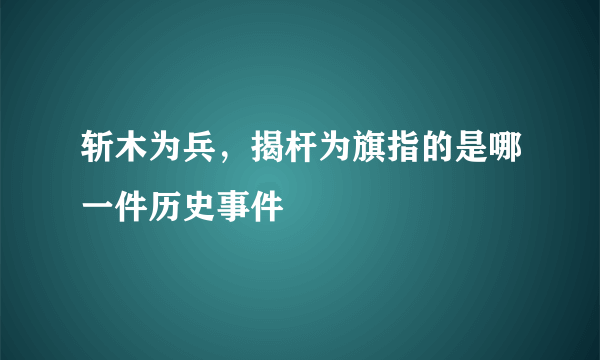 斩木为兵，揭杆为旗指的是哪一件历史事件