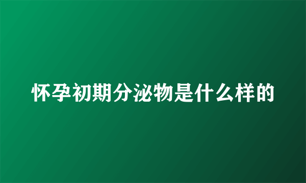 怀孕初期分泌物是什么样的