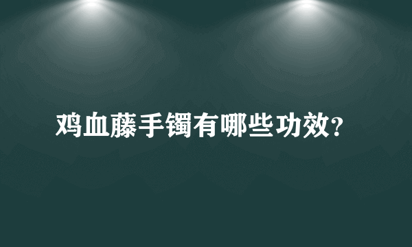 鸡血藤手镯有哪些功效？