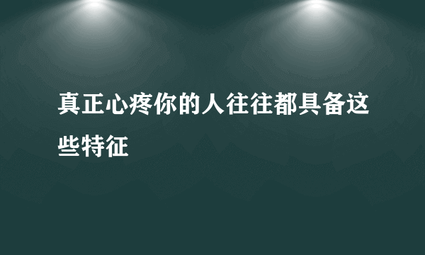 真正心疼你的人往往都具备这些特征