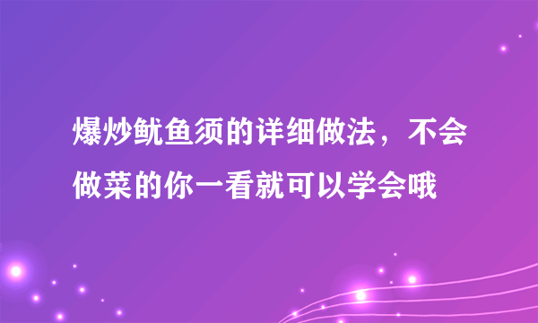 爆炒鱿鱼须的详细做法，不会做菜的你一看就可以学会哦