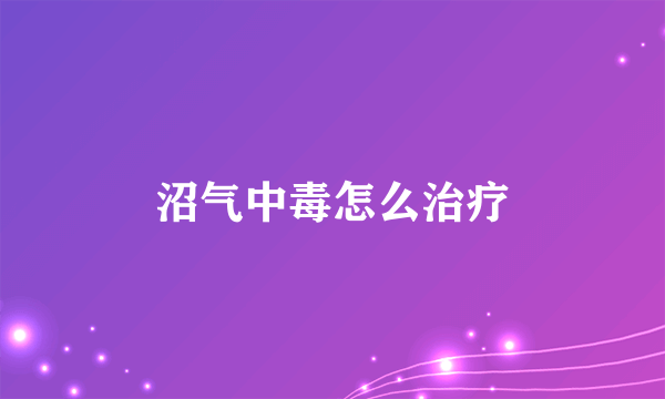 沼气中毒怎么治疗