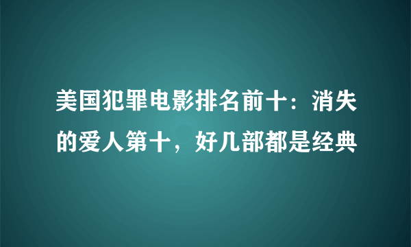 美国犯罪电影排名前十：消失的爱人第十，好几部都是经典