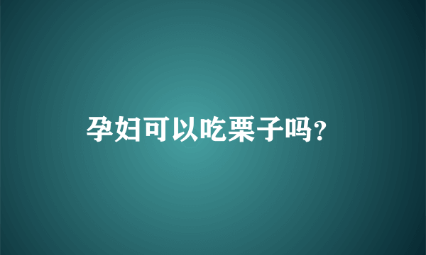 孕妇可以吃栗子吗？