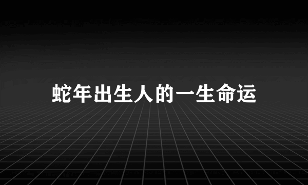 蛇年出生人的一生命运