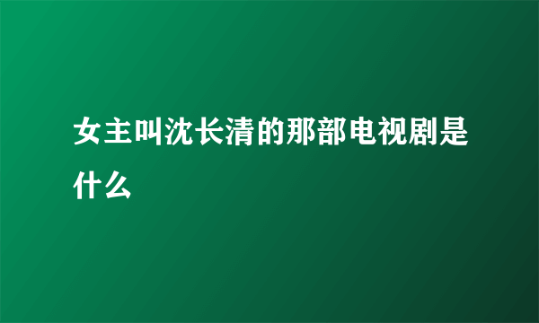 女主叫沈长清的那部电视剧是什么