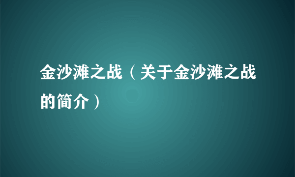 金沙滩之战（关于金沙滩之战的简介）