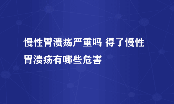 慢性胃溃疡严重吗 得了慢性胃溃疡有哪些危害