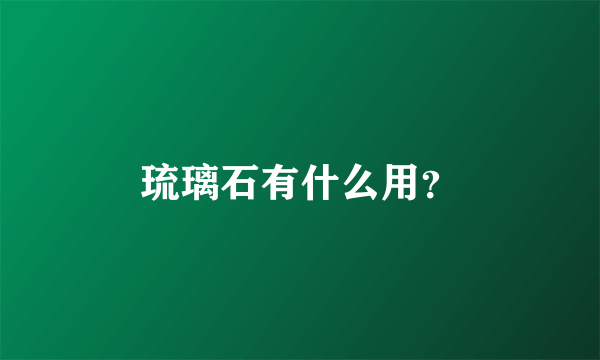 琉璃石有什么用？