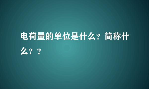 电荷量的单位是什么？简称什么？？