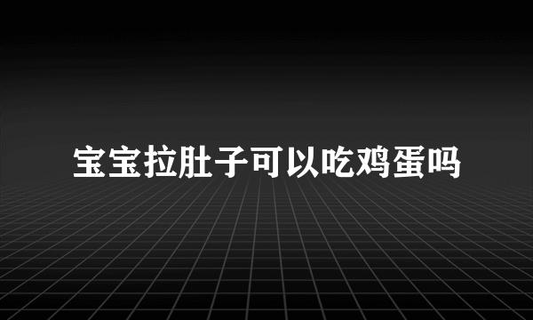 宝宝拉肚子可以吃鸡蛋吗