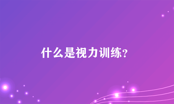 什么是视力训练？