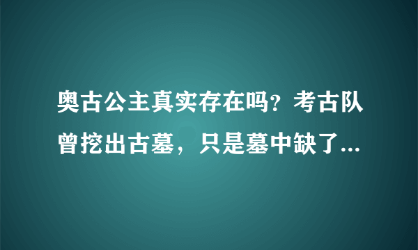 奥古公主真实存在吗？考古队曾挖出古墓，只是墓中缺了一样东西