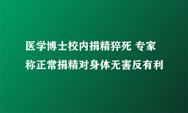 医学博士校内捐精猝死 专家称正常捐精对身体无害反有利