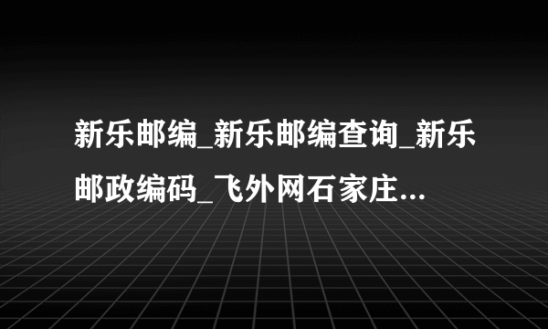 新乐邮编_新乐邮编查询_新乐邮政编码_飞外网石家庄市新乐市邮编大全