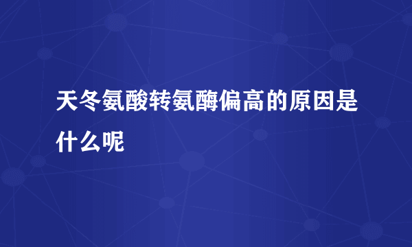 天冬氨酸转氨酶偏高的原因是什么呢