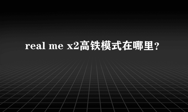 real me x2高铁模式在哪里？