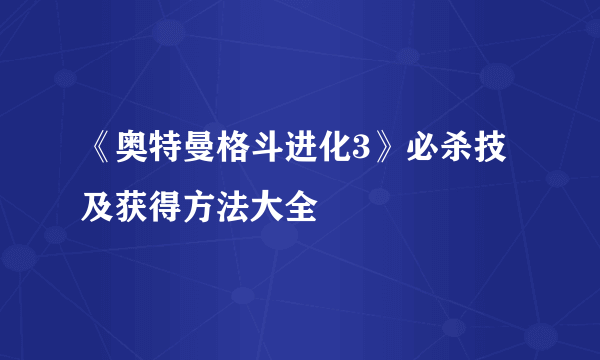 《奥特曼格斗进化3》必杀技及获得方法大全