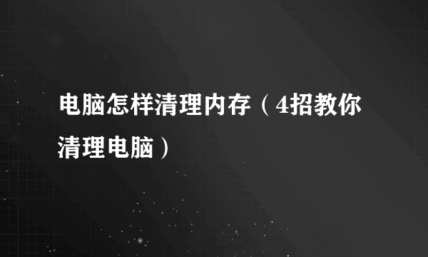 电脑怎样清理内存（4招教你清理电脑）