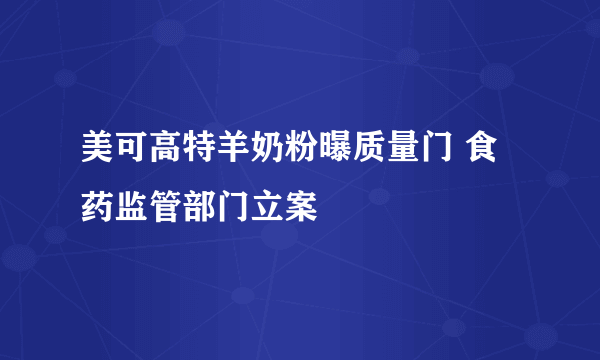 美可高特羊奶粉曝质量门 食药监管部门立案