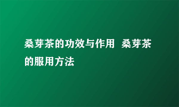 桑芽茶的功效与作用  桑芽茶的服用方法