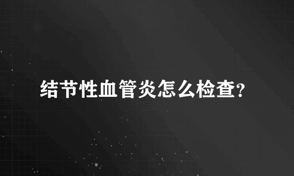 结节性血管炎怎么检查？