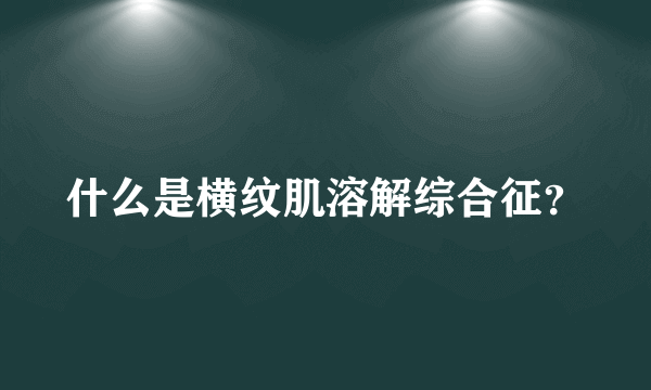 什么是横纹肌溶解综合征？