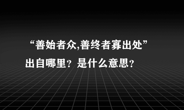 “善始者众,善终者寡出处”出自哪里？是什么意思？