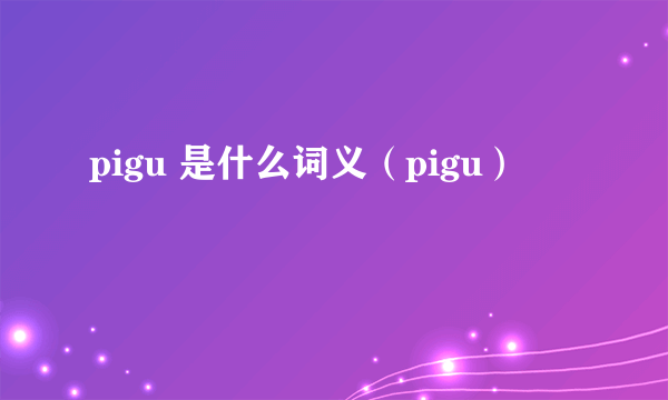 pigu 是什么词义（pigu）