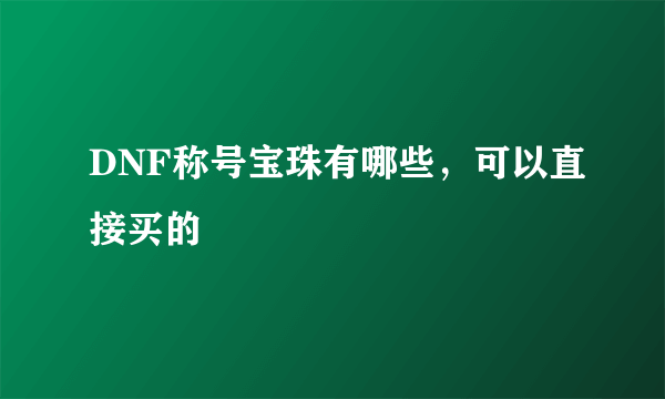 DNF称号宝珠有哪些，可以直接买的