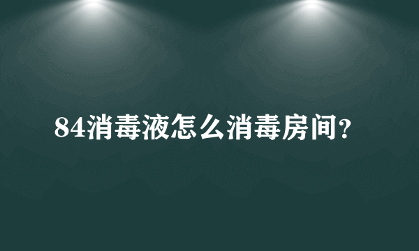 84消毒液怎么消毒房间？