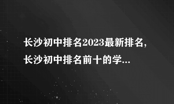 长沙初中排名2023最新排名,长沙初中排名前十的学校有哪些