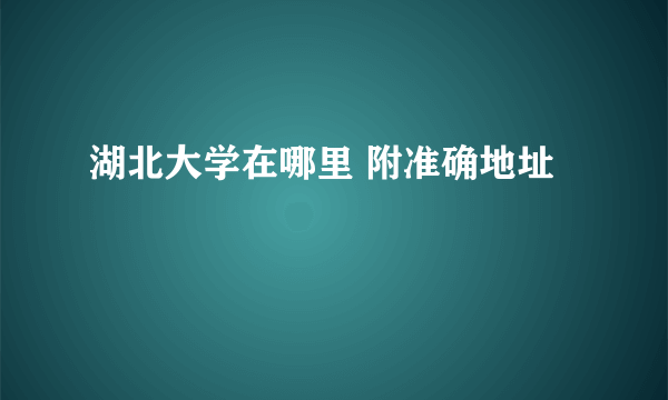 湖北大学在哪里 附准确地址