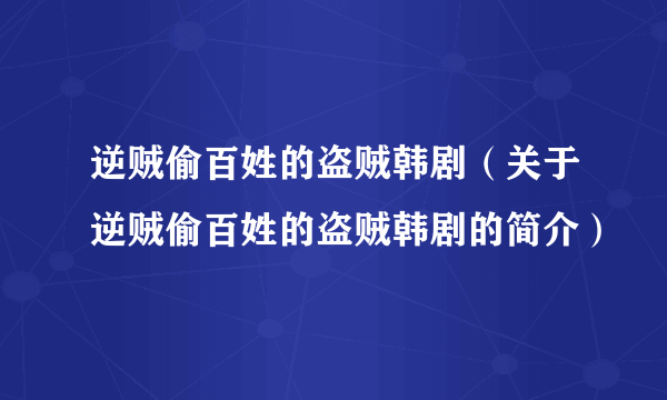 逆贼偷百姓的盗贼韩剧（关于逆贼偷百姓的盗贼韩剧的简介）