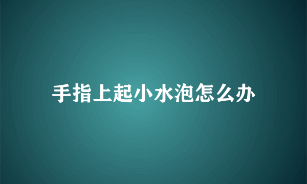 手指上起小水泡怎么办