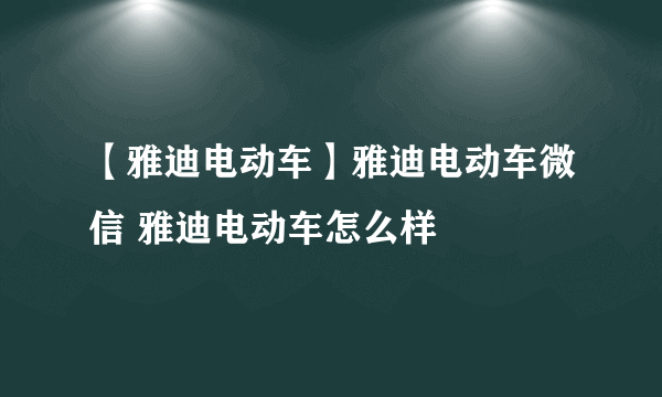 【雅迪电动车】雅迪电动车微信 雅迪电动车怎么样