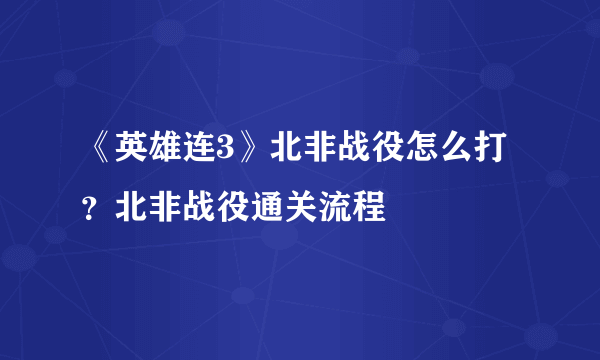 《英雄连3》北非战役怎么打？北非战役通关流程